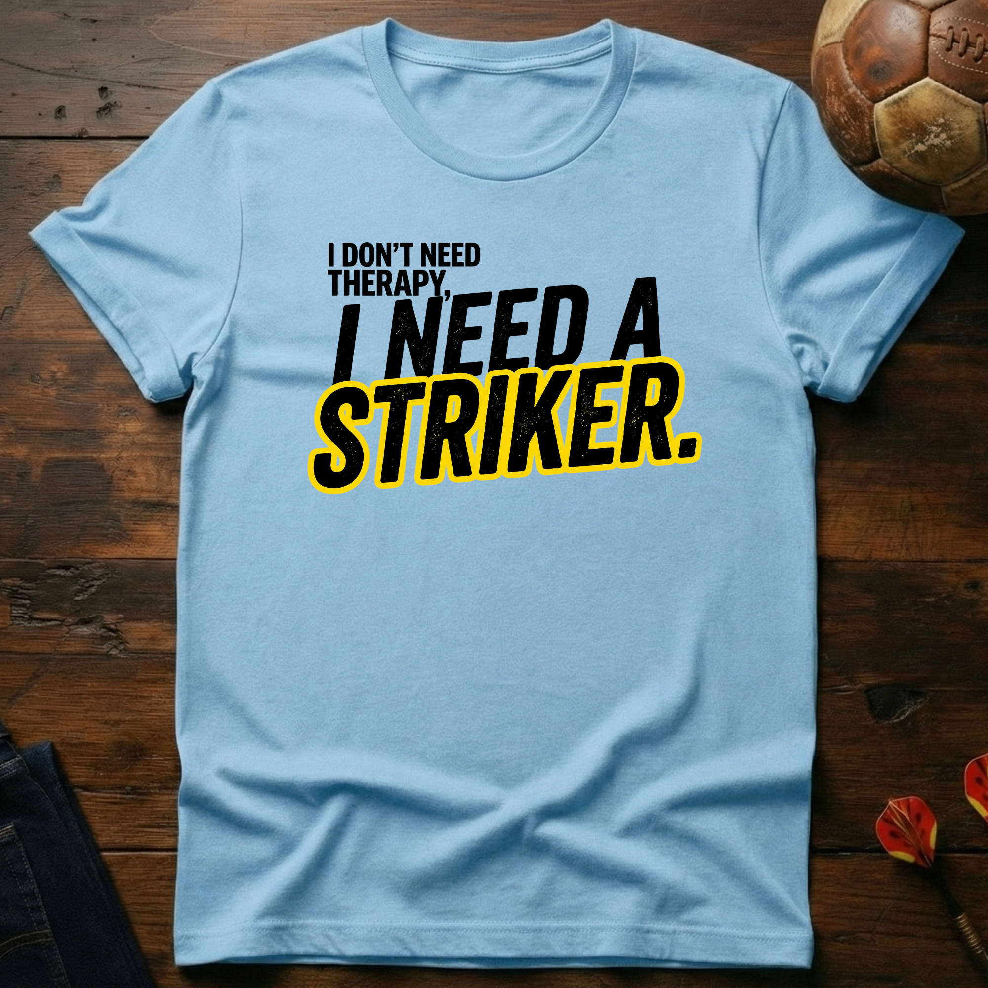 I Need A Striker T-Shirt