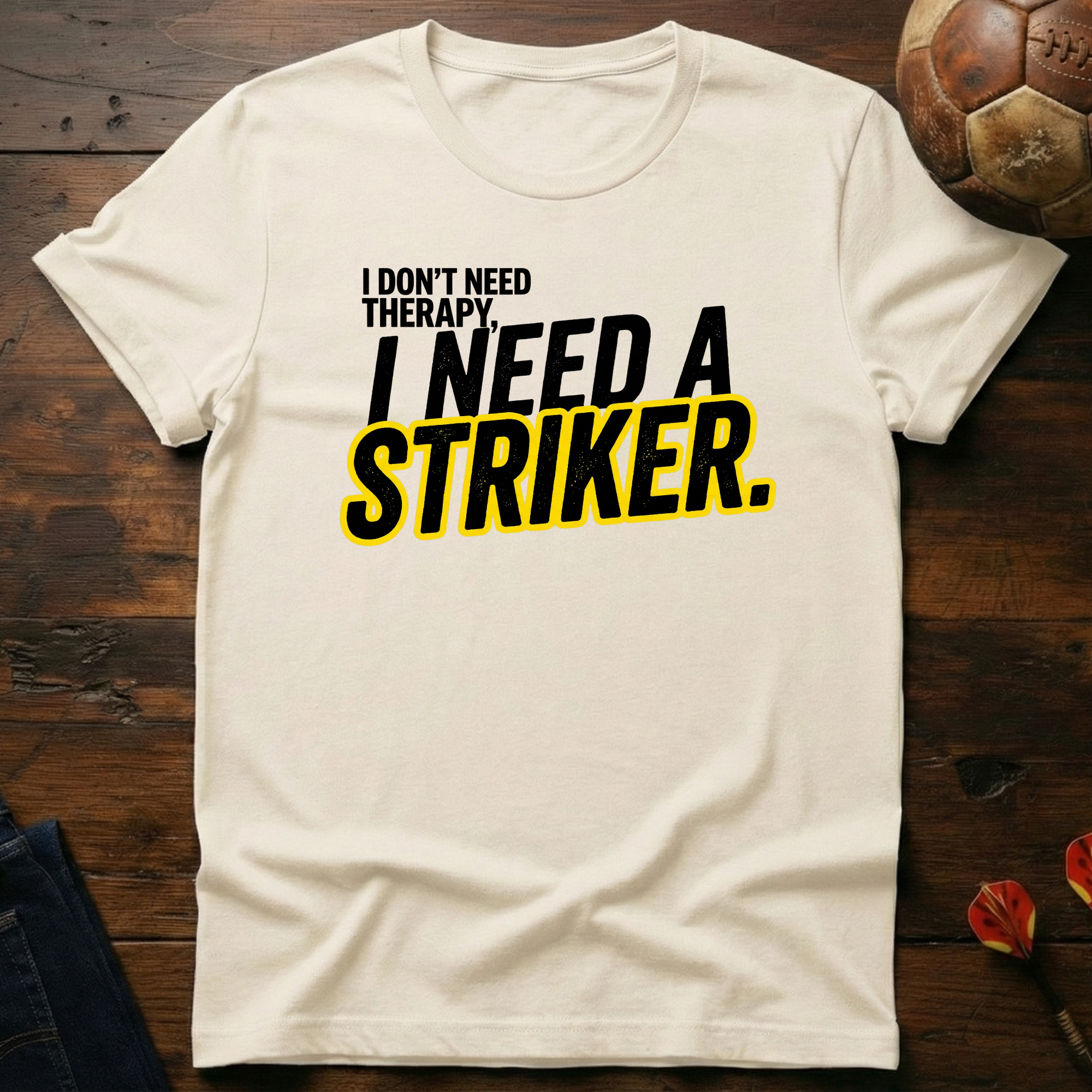 I Need A Striker T-Shirt