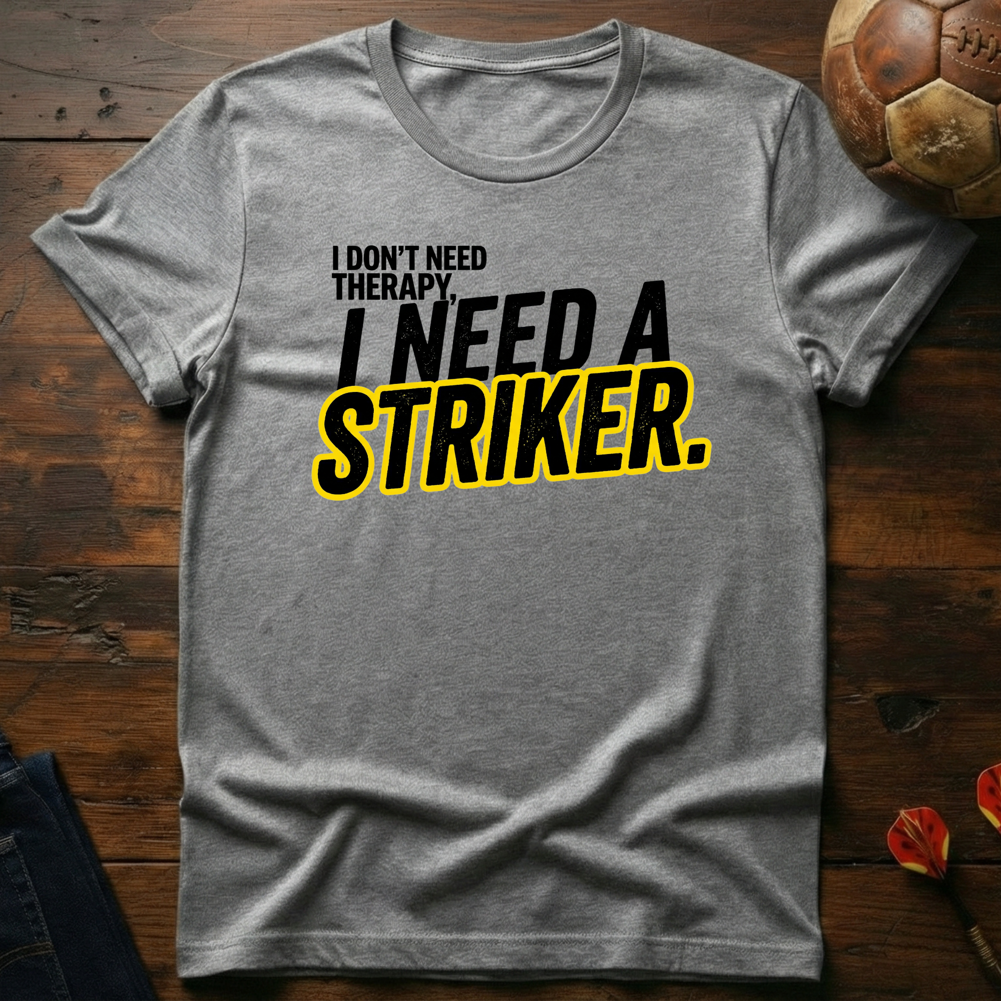 I Need A Striker T-Shirt